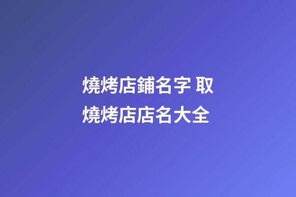 燒烤店鋪名字 取燒烤店店名大全-第1張-店鋪起名-玄機派